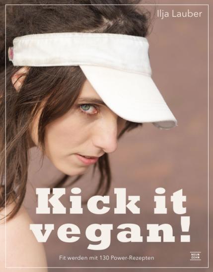 Ilja Lauber: Kick it vegan! - Fit werden mit 130 Power-Rezepten
